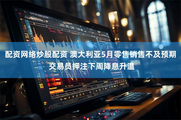 配资网络炒股配资 澳大利亚5月零售销售不及预期 交易员押注下周降息升温