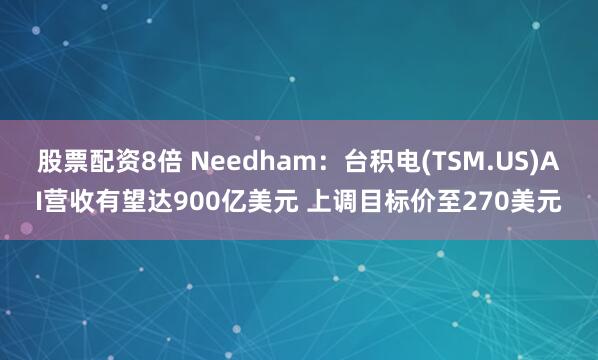股票配资8倍 Needham：台积电(TSM.US)AI营收有望达900亿美元 上调目标价至270美元