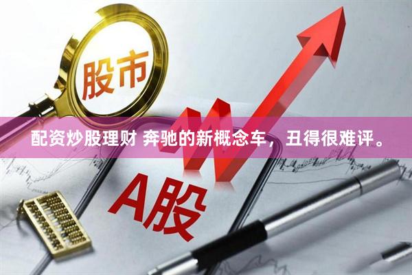 配资炒股理财 奔驰的新概念车，丑得很难评。