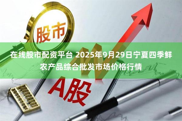 在线股市配资平台 2025年9月29日宁夏四季鲜农产品综合批发市场价格行情