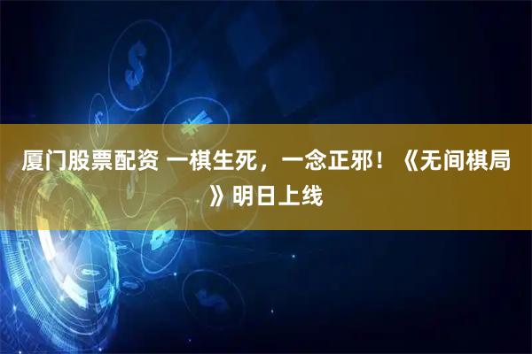 厦门股票配资 一棋生死，一念正邪！《无间棋局》明日上线