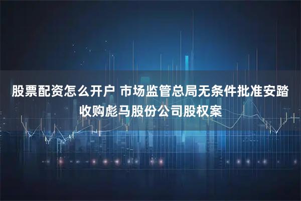 股票配资怎么开户 市场监管总局无条件批准安踏收购彪马股份公司股权案